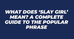 What Does ‘Slay Girl’ Mean? A Complete Guide to the Popular Phrase